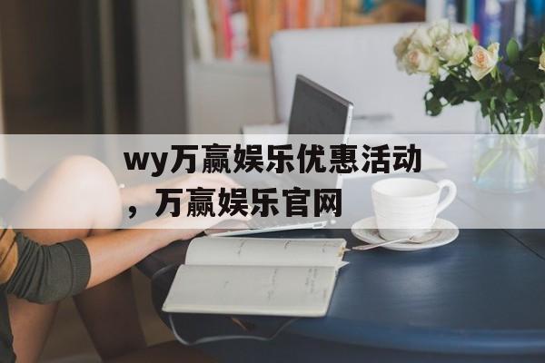 wy万赢娱乐优惠活动，万赢娱乐官网