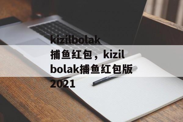 kizilbolak捕鱼红包，kizilbolak捕鱼红包版2021