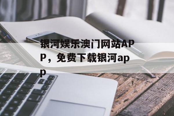 银河娱乐澳门网站APP，免费下载银河app