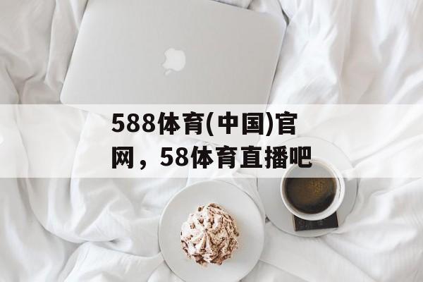 588体育(中国)官网，58体育直播吧