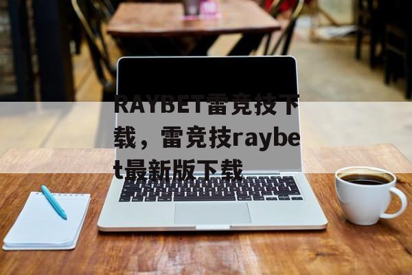 RAYBET雷竞技下载，雷竞技raybet最新版下载