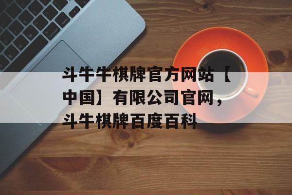 斗牛牛棋牌官方网站【中国】有限公司官网，斗牛棋牌百度百科