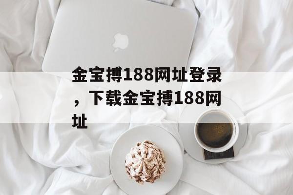 金宝搏188网址登录，下载金宝搏188网址