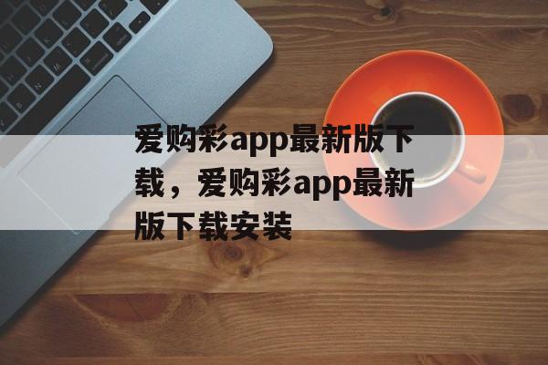 爱购彩app最新版下载，爱购彩app最新版下载安装