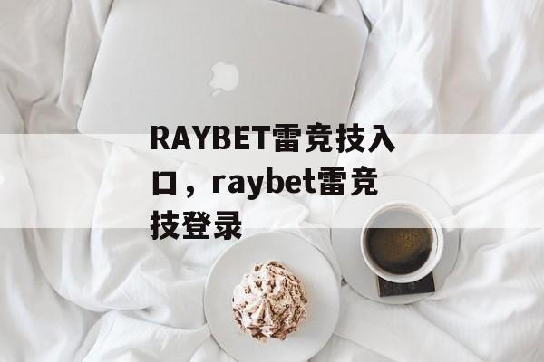 RAYBET雷竞技入口，raybet雷竞技登录