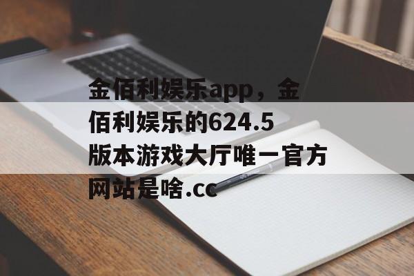 金佰利娱乐app，金佰利娱乐的624.5版本游戏大厅唯一官方网站是啥.cc